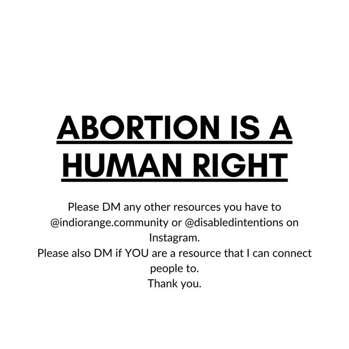 ABORTION IS A HUMAN RIGHT. Please DM any other resources you have to @indiorange.community or @disabledintentions on Instagram. Please also DM if YOU are a resource that I can connect people to. Thank you.